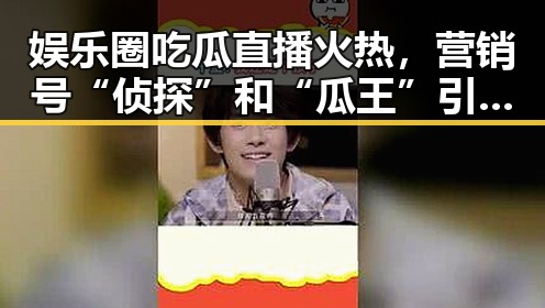 娱乐圈吃瓜直播火热，营销号“侦探”和“瓜王”引爆讨论热潮