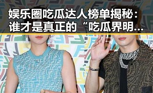娱乐圈吃瓜达人榜单揭秘：谁才是真正的“吃瓜界明星”？